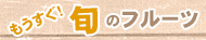 もうすぐ旬のフルーツ
